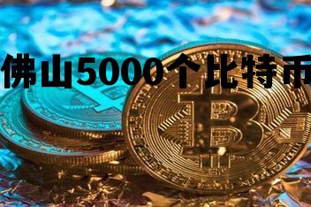 佛山5000个比特币的简单介绍 佛山5000个比特币的简单介绍