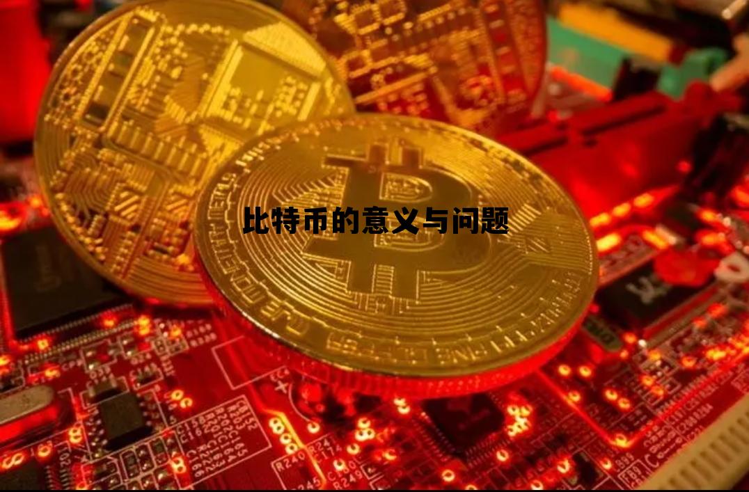 比特币的意义何在,比特币的意义与问题 比特币的意义何在,比特币的意义与问题