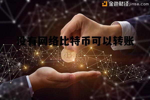 没有网络可以交易比特币吗,没有网络比特币可以转账 没有网络可以交易比特币吗,没有网络比特币可以转账