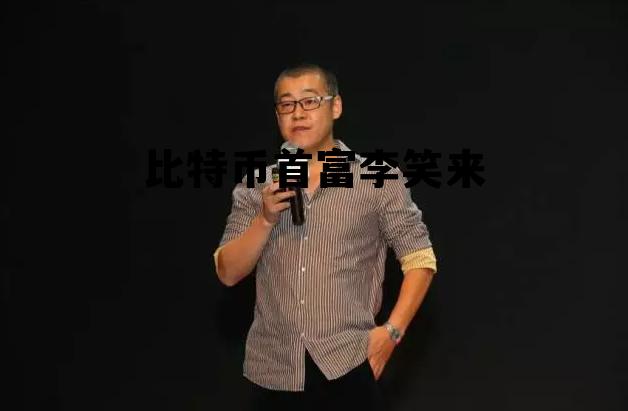 比特币李笑来的故事,比特币首富李笑来 比特币李笑来的故事,比特币首富李笑来